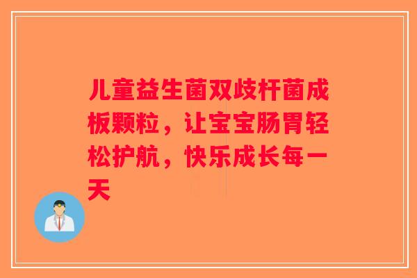 儿童益生菌双歧杆菌成板颗粒，让宝宝肠胃轻松护航，快乐成长每一天