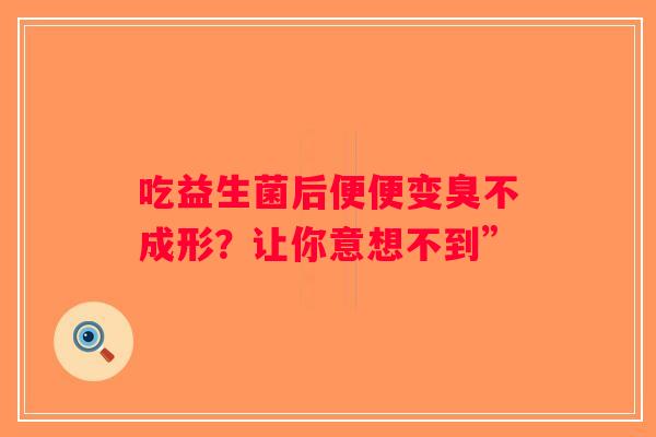 吃益生菌后便便变臭不成形？让你意想不到”
