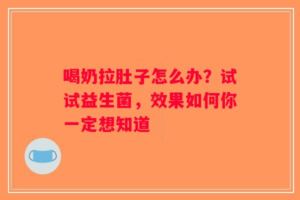 喝奶拉肚子怎么办？试试益生菌，效果如何你一定想知道