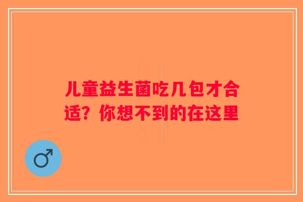 儿童益生菌吃几包才合适？你想不到的在这里