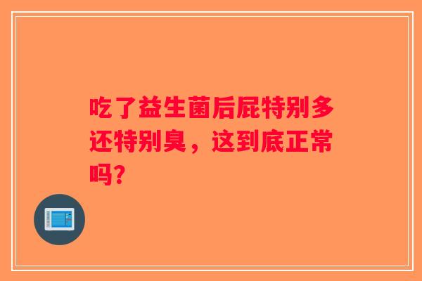 吃了益生菌后屁特别多还特别臭，这到底正常吗？