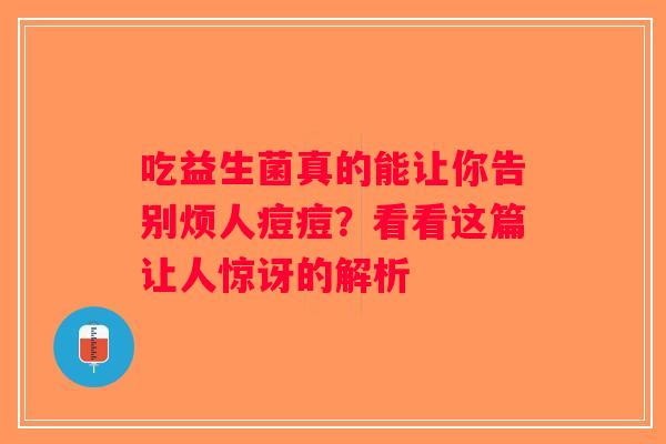 吃益生菌真的能让你告别烦人痘痘?看看这篇让人惊讶的解析 吃益生菌真的能让你告别烦人痘痘?看看这篇让人惊讶的解析