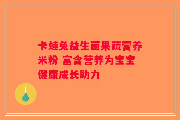 卡蛙兔益生菌果蔬营养米粉 富含营养为宝宝健康成长助力 卡蛙兔益生菌果蔬营养米粉 富含营养为宝宝健康成长助力