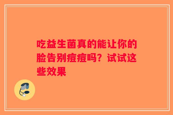 吃益生菌真的能让你的脸告别痘痘吗？试试这些效果