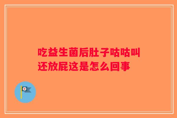 吃益生菌后肚子咕咕叫还放屁这是怎么回事 吃益生菌后肚子咕咕叫还放屁这是怎么回事