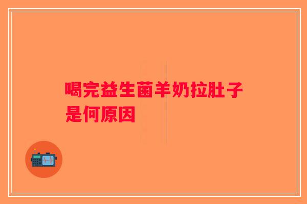 喝完益生菌羊奶拉肚子是何原因