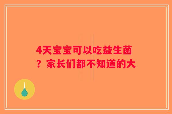 4天宝宝可以吃益生菌？家长们都不知道的大