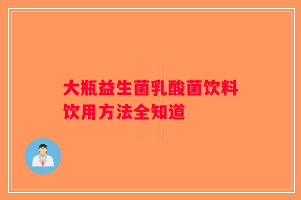 大瓶益生菌乳酸菌饮料饮用方法全知道