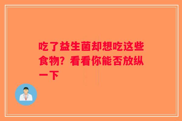 吃了益生菌却想吃这些食物？看看你能否放纵一下