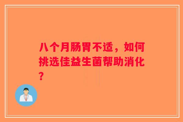 八个月肠胃不适，如何挑选佳益生菌帮助消化？
