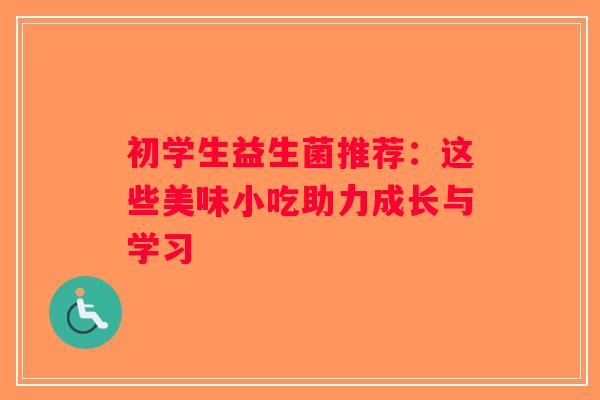 初学生益生菌推荐：这些美味小吃助力成长与学习