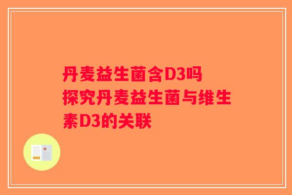 丹麦益生菌含D3吗 探究丹麦益生菌与维生素D3的关联