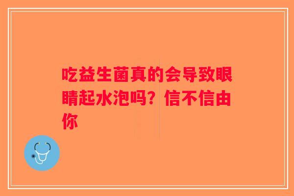 吃益生菌真的会导致眼睛起水泡吗？信不信由你