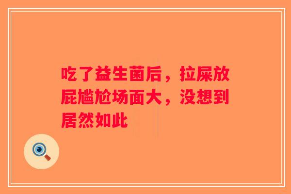 吃了益生菌后，拉屎放屁尴尬场面大，没想到居然如此
