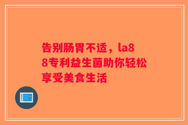 告别肠胃不适，la88专利益生菌助你轻松享受美食生活