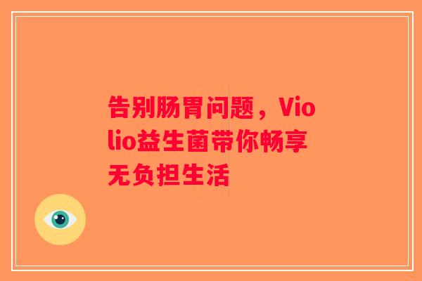 告别肠胃问题，Violio益生菌带你畅享无负担生活