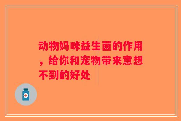 动物妈咪益生菌的作用，给你和宠物带来意想不到的好处