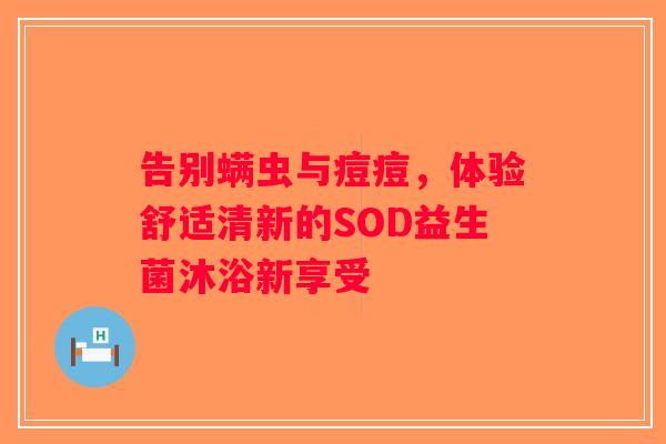 告别螨虫与痘痘，体验舒适清新的SOD益生菌沐浴新享受