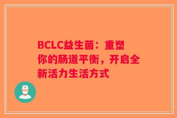 BCLC益生菌：重塑你的肠道平衡，开启全新活力生活方式