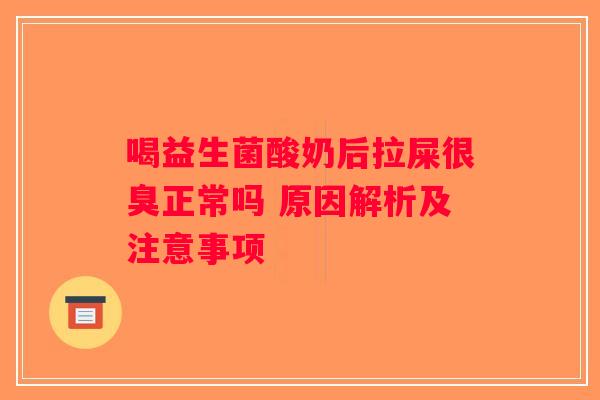 喝益生菌酸奶后拉屎很臭正常吗 原因解析及注意事项