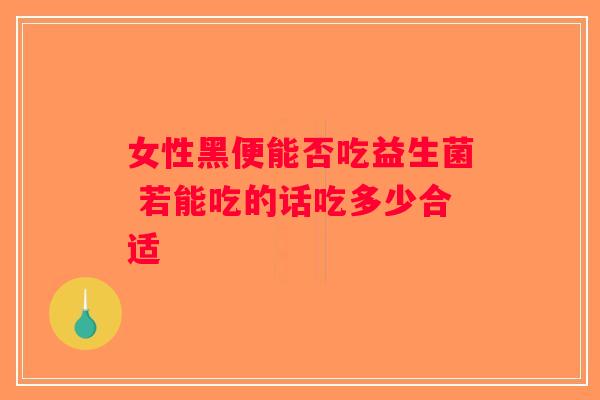 女性黑便能否吃益生菌 若能吃的话吃多少合适
