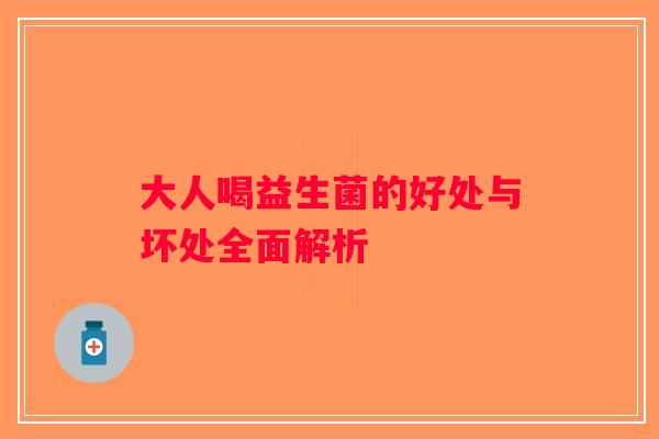 大人喝益生菌的好处与坏处全面解析