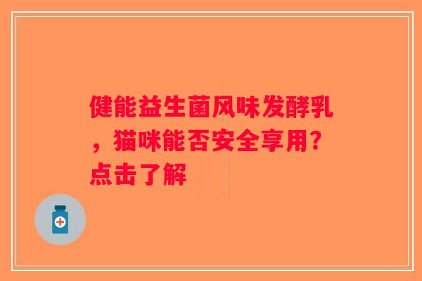 健能益生菌风味发酵乳，猫咪能否安全享用？点击了解