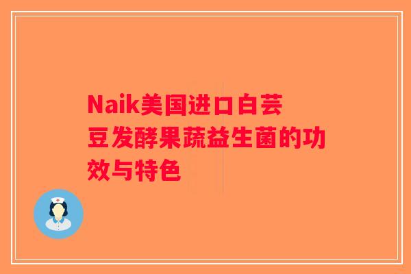 Naik美国进口白芸豆发酵果蔬益生菌的功效与特色