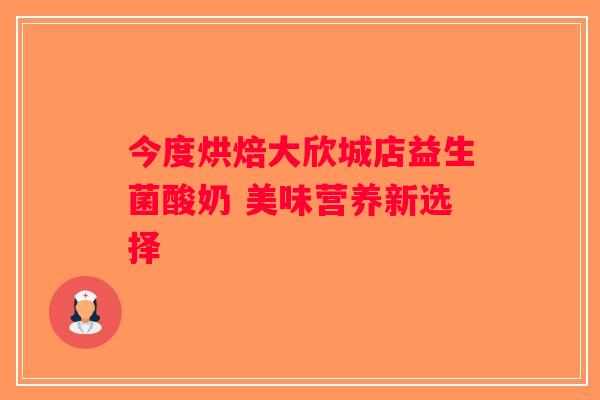 今度烘焙大欣城店益生菌酸奶 美味营养新选择