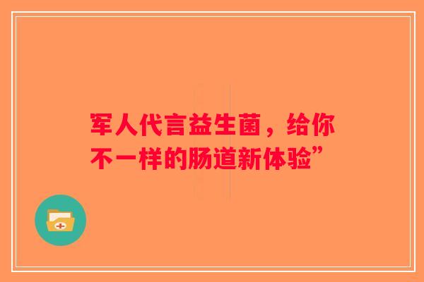 军人代言益生菌,给你不一样的肠道新体验” 军人代言益生菌,给你不一样的肠道新体验”