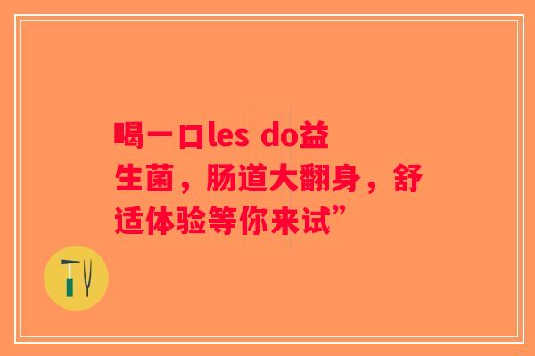 喝一口les do益生菌，肠道大翻身，舒适体验等你来试”