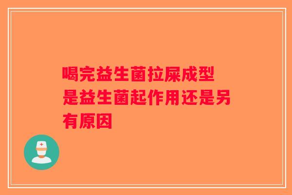 喝完益生菌拉屎成型 是益生菌起作用还是另有原因