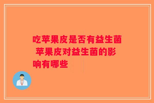 吃苹果皮是否有益生菌 苹果皮对益生菌的影响有哪些