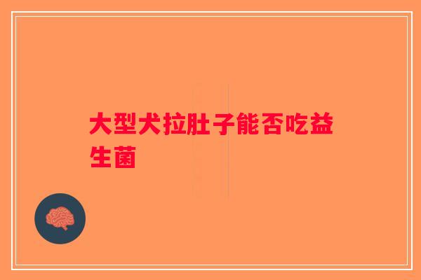 大型犬拉肚子能否吃益生菌