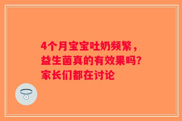 4个月宝宝吐奶频繁,益生菌真的有效果吗?家长们都在讨论 4个月宝宝吐奶频繁,益生菌真的有效果吗?家长们都在讨论