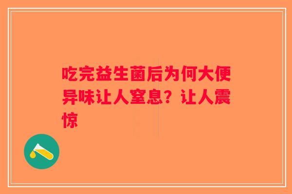 吃完益生菌后为何大便异味让人窒息?让人震惊 吃完益生菌后为何大便异味让人窒息?让人震惊