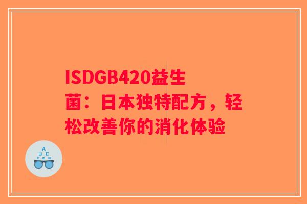 ISDGB420益生菌:日本独特配方,轻松改善你的消化体验 ISDGB420益生菌:日本独特配方,轻松改善你的消化体验