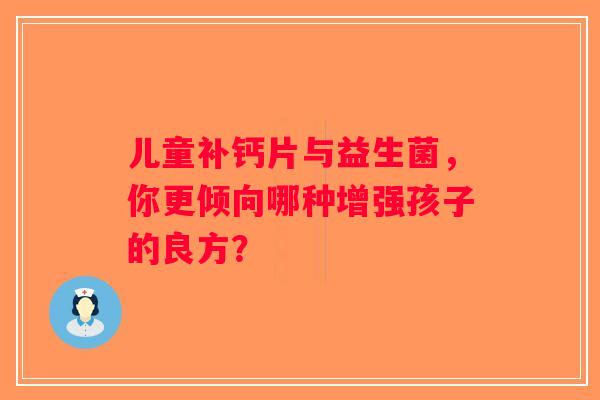 儿童补钙片与益生菌，你更倾向哪种增强孩子的良方？