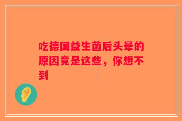 吃德国益生菌后头晕的原因竟是这些,你想不到 吃德国益生菌后头晕的原因竟是这些,你想不到