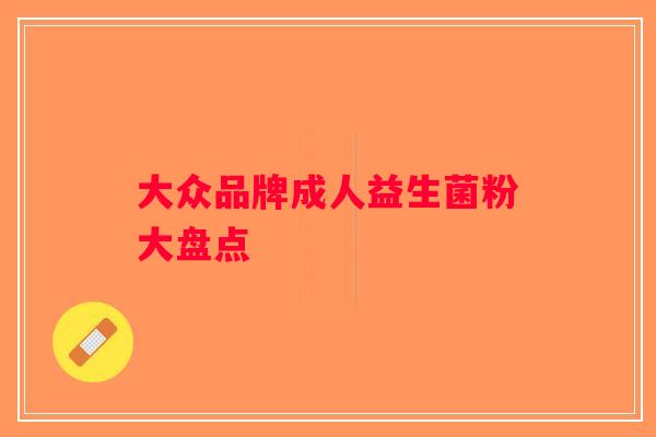 大众品牌成人益生菌粉大盘点