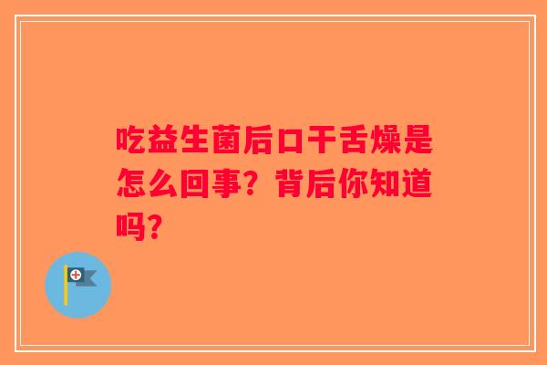 吃益生菌后口干舌燥是怎么回事？背后你知道吗？
