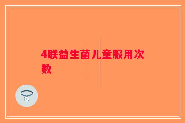 4联益生菌儿童服用次数 4联益生菌儿童服用次数