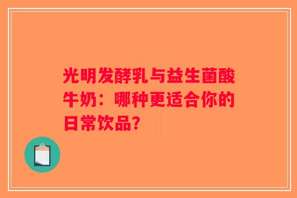 光明发酵乳与益生菌酸牛奶:哪种更适合你的日常饮品? 光明发酵乳与益生菌酸牛奶:哪种更适合你的日常饮品?