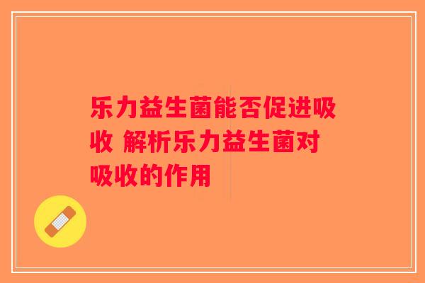 乐力益生菌能否促进吸收 解析乐力益生菌对吸收的作用