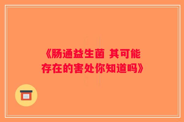 《肠通益生菌 其可能存在的害处你知道吗》