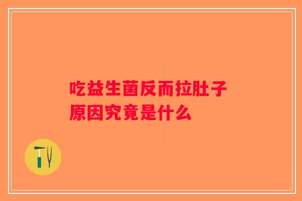 吃益生菌反而拉肚子 原因究竟是什么