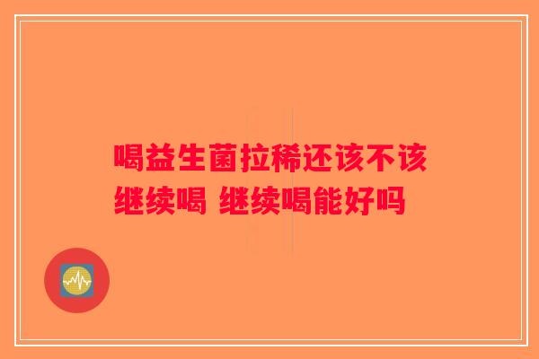 喝益生菌拉稀还该不该继续喝 继续喝能好吗