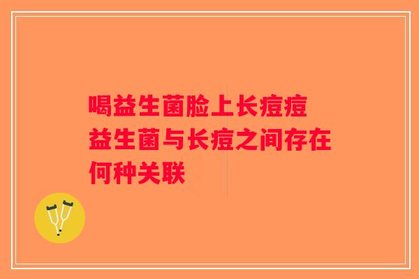 喝益生菌脸上长痘痘 益生菌与长痘之间存在何种关联