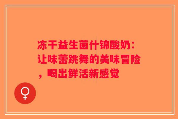 冻干益生菌什锦酸奶：让味蕾跳舞的美味冒险，喝出鲜活新感觉