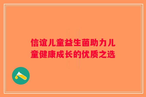 信谊儿童益生菌助力儿童健康成长的优质之选